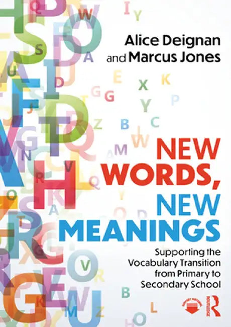 New Words, New Meanings: Supporting the Vocabulary Transition from Primary to Secondary School by Alice Deignan