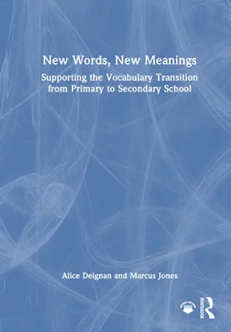 New Words, New Meanings: Supporting the Vocabulary Transition from Primary to Secondary School by Alice Deignan