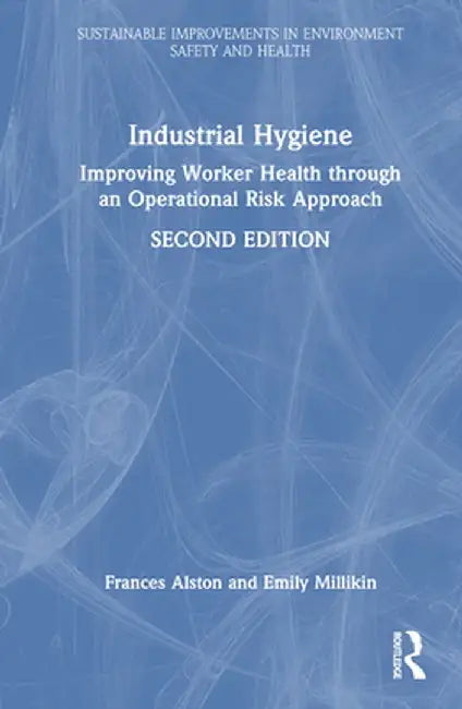 Industrial Hygiene: Improving Worker Health Through an Operational Risk Approach, Second Edition by Frances Alston