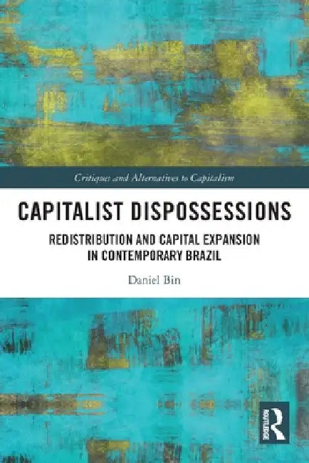 Capitalist Dispossessions: Redistribution and Capital Expansion in Contemporary Brazil by Daniel Bin