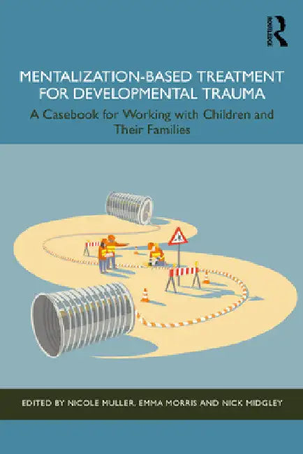 Mentalization-Based Treatment for Developmental Trauma: A Casebook for Working with Children and Their Families by Nicole Muller
