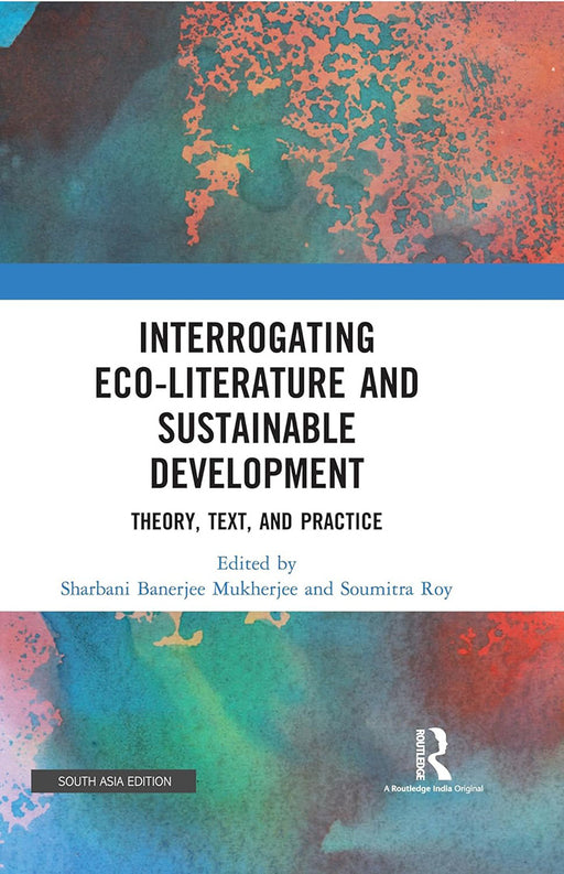 Interrogating EcoLiterature and Sustainable Development: Theory, Text, And Pratice by Sharbani  Mukherjee, Soumitra Roy