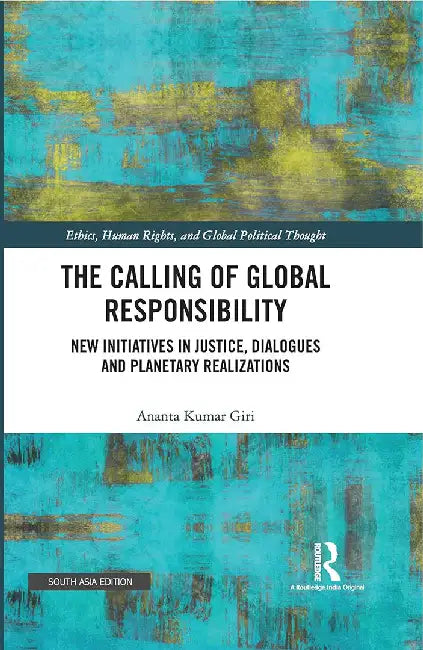 The Calling of Global Responsibility: New Initiatives in Justice, Dialogues and Planetary Realizations by Ananta Kumar Giri