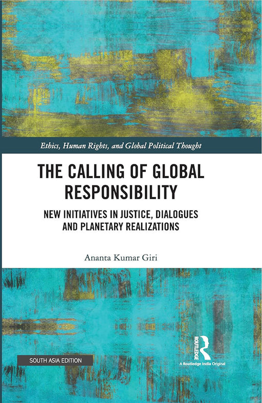 The Calling of Global Responsibility: New Initiatives in Justice, Dialogues and Planetary Realizations by Ananta Kumar Giri