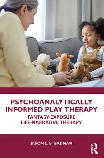 Psychoanalytically Informed Play Therapy: Fantasy-Exposure Life-Narrative Therapy by Jason L. Steadman