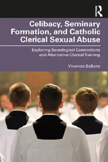 Celibacy, Seminary Formation, and Catholic Clerical Sexual Abuse: Exploring Sociological Connections and Alternative Clerical Training by Vivencio O. Ballano
