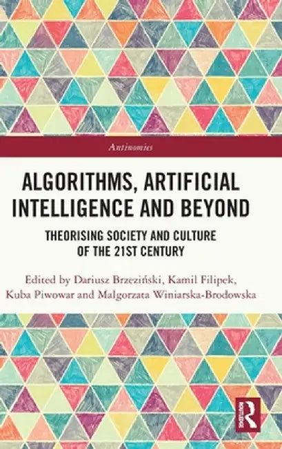 Algorithms, Artificial Intelligence and Beyond: Theorising Society and Culture of the 21st Century by Dariusz Brzezinski