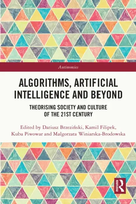 Algorithms, Artificial Intelligence and Beyond: Theorising Society and Culture of the 21st Century by Dariusz Brzeziński, Kamil Filipek, Kuba Piwowar