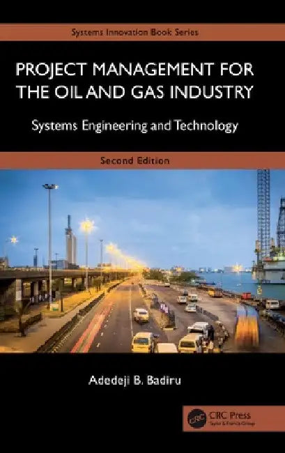 Project Management for the Oil and Gas Industry: Systems Engineering and Technology by Adedeji B. Badiru