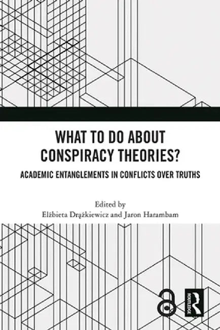 What to Do about Conspiracy Theories?: Academic Entanglements in Conflicts Over Truths by Elzbieta Drazkiewicz