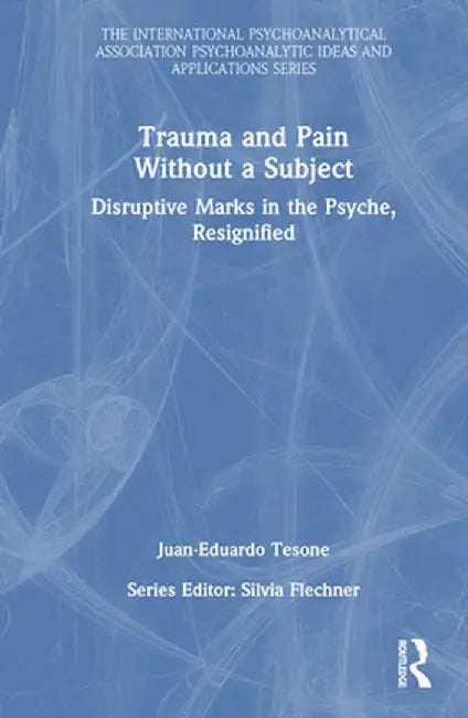 Trauma and Pain Without a Subject: Disruptive Marks in the Psyche, Resignified by Juan-Eduardo Tesone