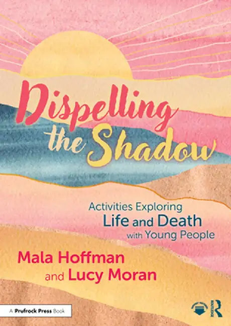 Dispelling the Shadow: Activities Exploring Life and Death with Young People by Mala Hoffman