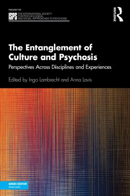 The Entanglement of Culture and Psychosis: Perspectives Across Disciplines and Experiences by Ingo Lambrecht, Anna Lavis