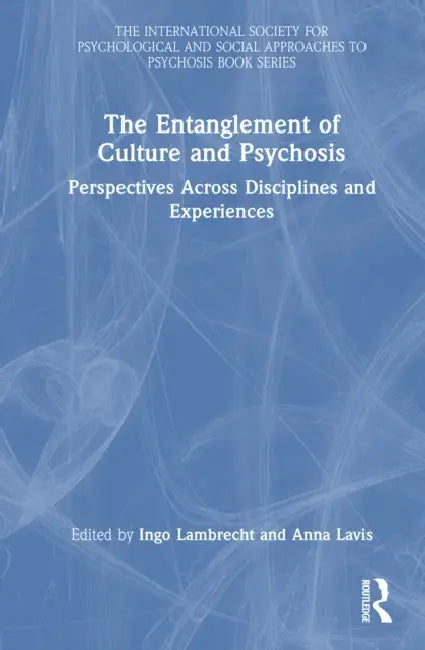The Entanglement of Culture and Psychosis: Perspectives Across Disciplines and Experiences by Ingo Lambrecht, Anna Lavis