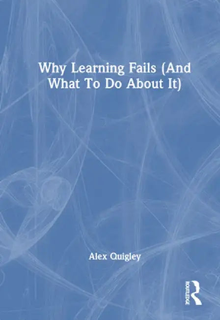 Why Learning Fails (and What to Do about It) by Alex Quigley