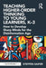 Teaching Higher-Order Thinking to Young Learners, K-3: How to Develop Sharp Minds for the Disinformation Age by Steffen Saifer