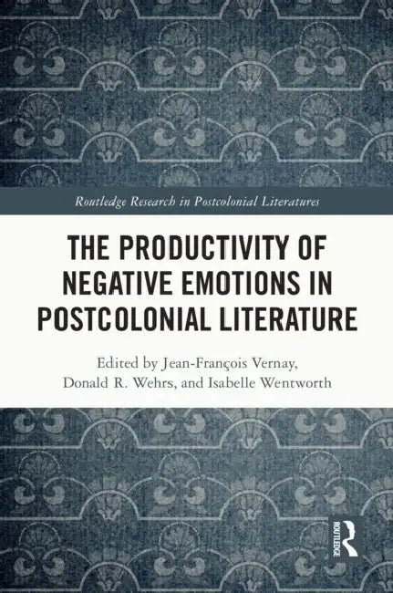 The Productivity of Negative Emotions in Postcolonial Literature by Jean-François Vernay, Donald R. Wehrs, Isabelle Wentworth