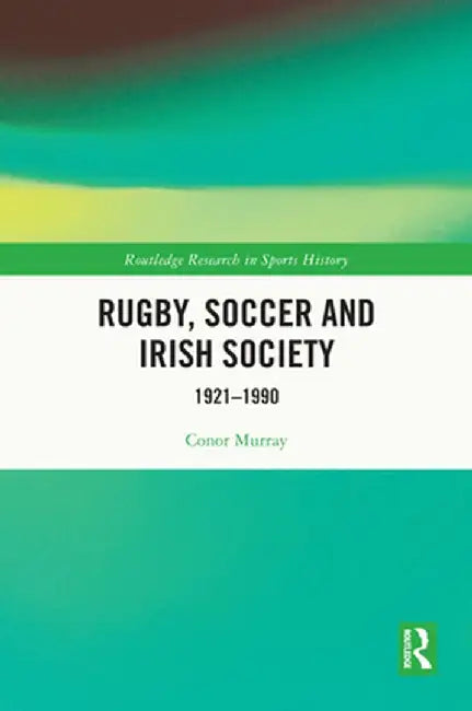 Rugby, Soccer and Irish Society: 1921-1990 by Conor Murray