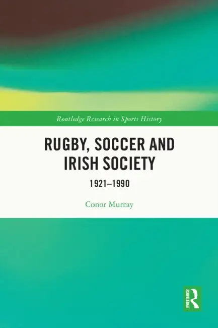 Rugby, Soccer and Irish Society: 1921-1990 by Conor Murray