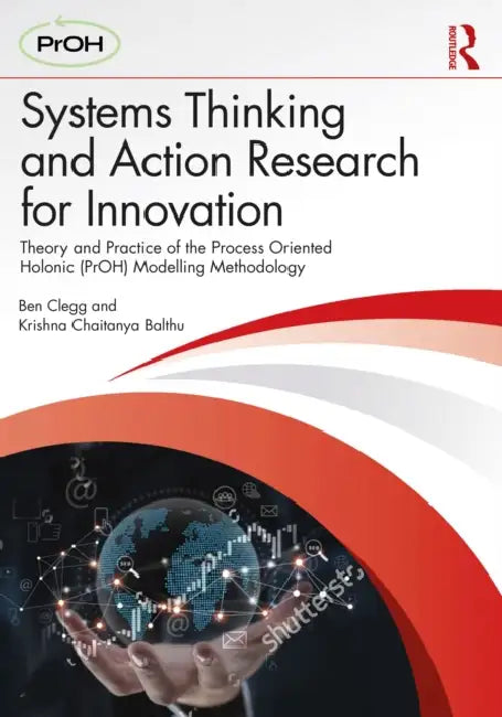 Systems Thinking and Action Research for Innovation: Theory and Practice of the Process Oriented Holonic (Proh) Modelling Methodology by Ben Clegg, Krishna Chaitanya Balthu