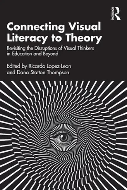 Connecting Visual Literacy to Theory: Revisiting the Disruptions of Visual Thinkers in Education and Beyond by Ricardo Lopez-Leon