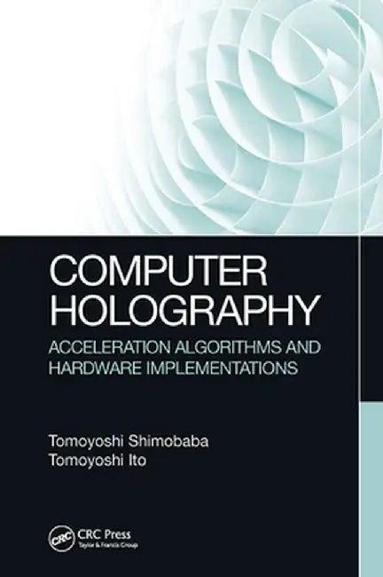 Computer Holography: Acceleration Algorithms and Hardware Implementations by Tomoyoshi Shimobaba