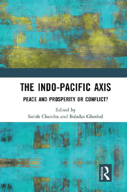 The Indo-Pacific Axis: Peace and Prosperity or Conflict? by Satish Chandra