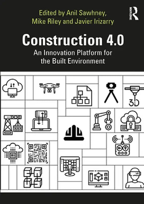 Construction 4.0: An Innovation Platform for the Built Environment by Anil Sawhney