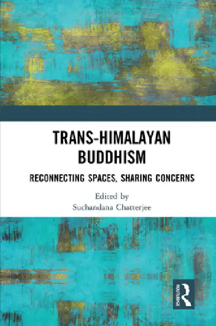 Trans-Himalayan Buddhism: Reconnecting Spaces, Sharing Concerns by Suchandana Chatterjee