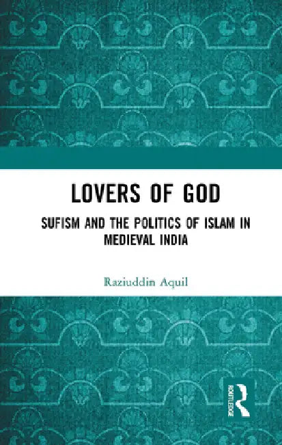 Lovers of God: Sufism and the Politics of Islam in Medieval India by Raziuddin Aquil