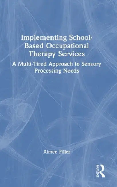 Implementing School-Based Occupational Therapy Services: A Multi-Tired Approach to Sensory Processing Needs by Aimee Piller