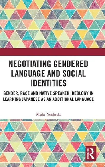Negotiating Gendered Language and Social Identities: Gender, Race and Native Speaker Ideology in Learning Japanese as an Additional Language by Maki Yoshida