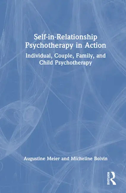 Self-In-Relationship Psychotherapy in Action: Individual, Couple, Family and Child Psychotherapy by Augustine Meier