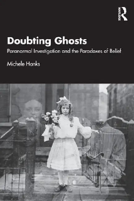 Doubting Ghosts: Paranormal Investigation and the Paradoxes of Belief by Michele Hanks