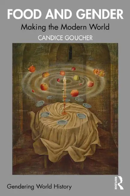 Food and Gender: Making the Modern World by Candice Goucher