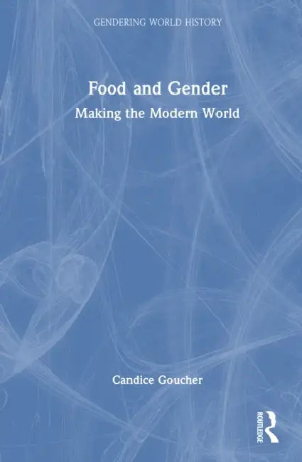 Food and Gender: Making the Modern World by Candice Goucher