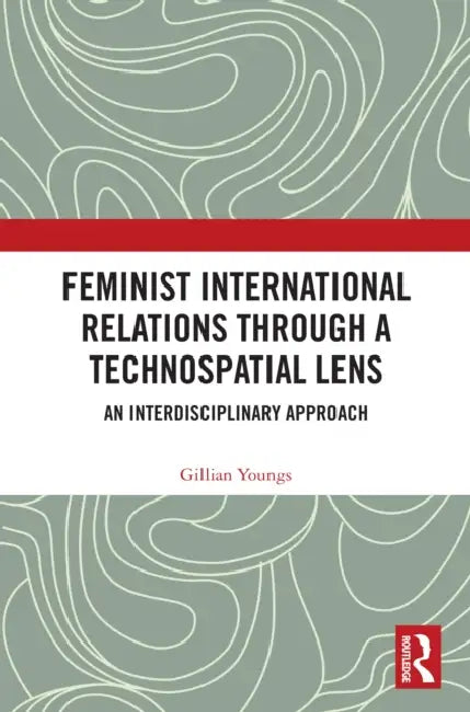 Feminist International Relations Through a Technospatial Lens: An Interdisciplinary Approach by Gillian Youngs