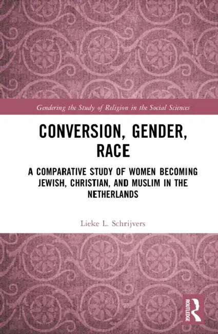 Conversion, Gender, Race: A Comparative Study of Women Becoming Jewish, Christian, and Muslim in the Netherlands by Lieke L. Schrijvers