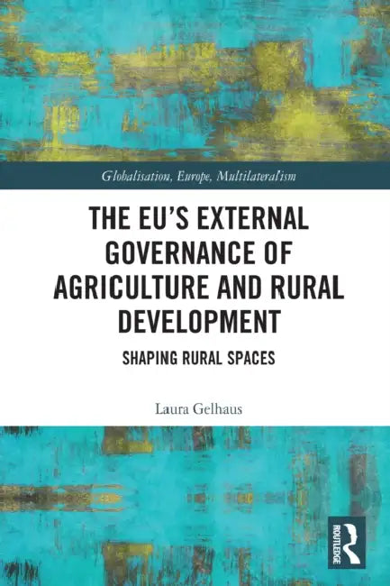 The EU's External Governance of Agriculture and Rural Development: Shaping Rural Spaces by Laura Gelhaus