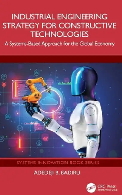 Industrial Engineering Strategy for Constructive Technologies: A Systems-Based Approach for the Global Economy by Adedeji B. Badiru