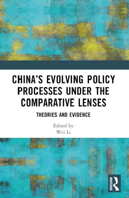 China's Evolving Policy Processes under the Comparative Lenses: Theories and Evidence by Wei Li