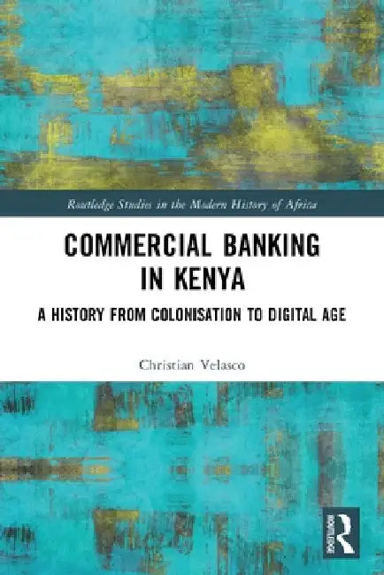 Commercial Banking in Kenya: A History from Colonisation to Digital Age by Christian Velasco