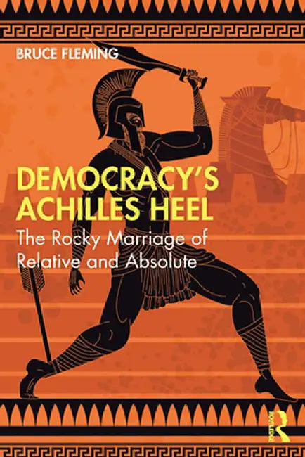 Democracy's Achilles Heel: The Rocky Marriage of Relative and Absolute by Bruce Fleming