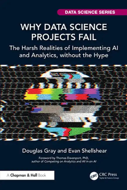 Why Data Science Projects Fail: The Harsh Realities of Implementing AI and Analytics, without the Hype by Douglas Gray