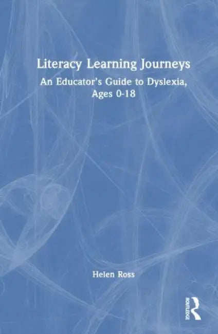 Literacy Learning Journeys: An Educator's Guide to Dyslexia, Ages 0-18 by Helen Ross