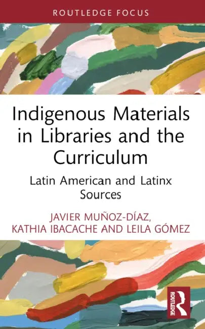 Indigenous Materials in Libraries and the Curriculum: Latin American and Latinx Sources by Javier Muñoz-Díaz, Kathia Ibacache, Leila Gómez