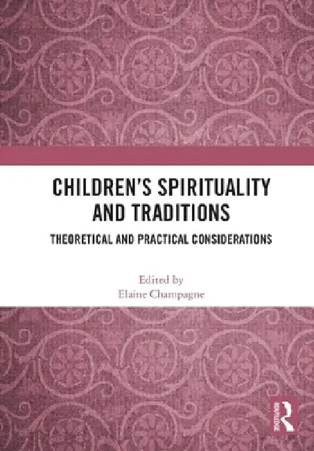Children's Spirituality and Traditions: Theoretical and Practical Considerations by Elaine Champagne