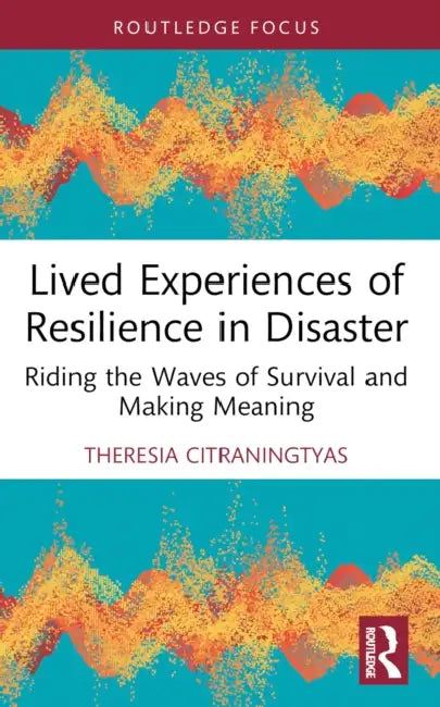 Lived Experiences of Resilience in Disaster: Riding the Waves of Survival and Making Meaning by Theresia Citraningtyas