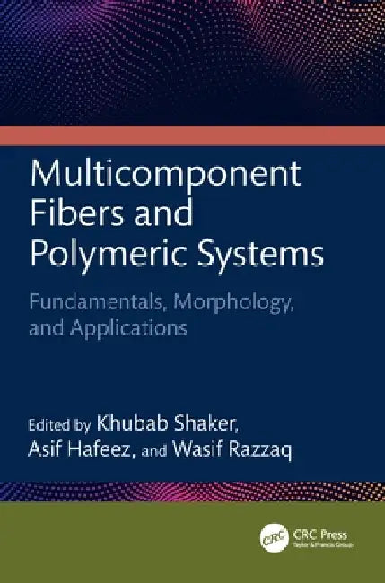 Multicomponent Fibers and Polymeric Systems: Fundamentals, Morphology, and Applications by Khubab Shaker