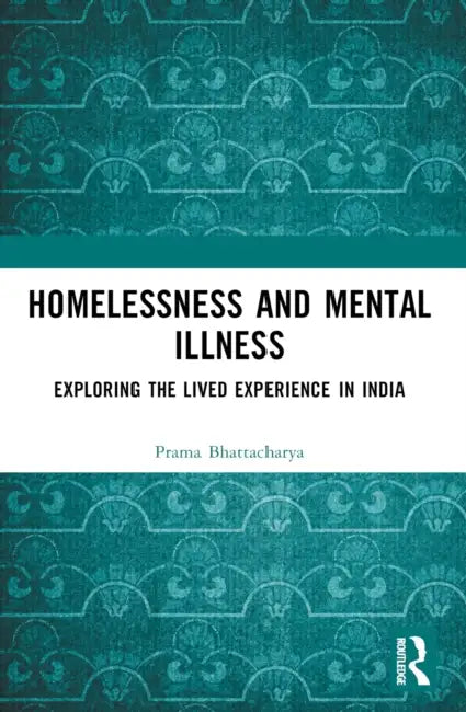 Homelessness and Mental Illness: Exploring the Lived Experience in India by Prama Bhattacharya